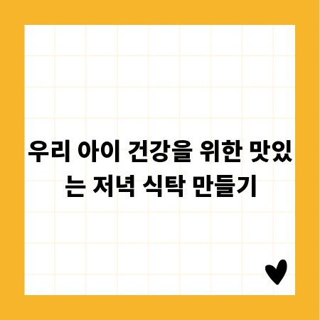 우리 아이 건강을 위한 맛있는 저녁 식탁 만들기
