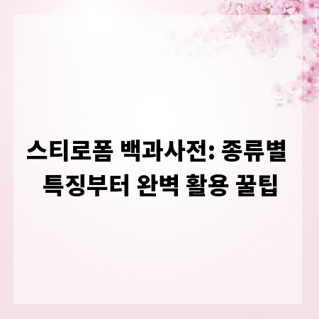 스티로폼 백과사전: 종류별 특징부터 완벽 활용 꿀팁