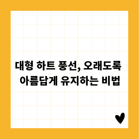 대형 하트 풍선, 오래도록 아름답게 유지하는 비법