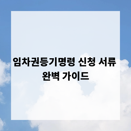 임차권등기명령 신청 서류 완벽 가이드