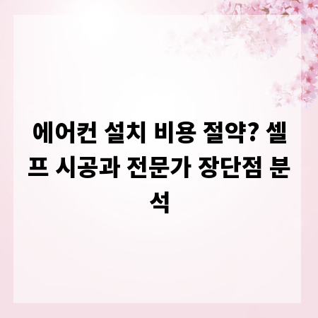 에어컨 설치 비용 절약? 셀프 시공과 전문가 장단점 분석
