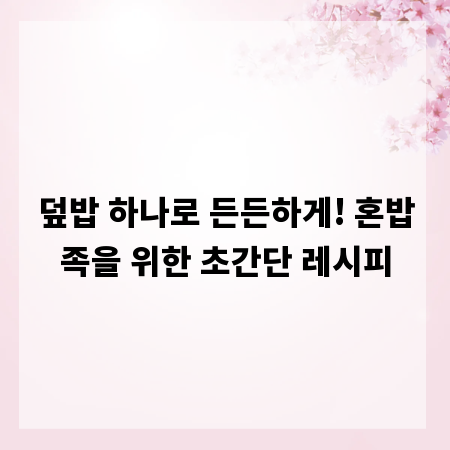 덮밥 하나로 든든하게! 혼밥족을 위한 초간단 레시피