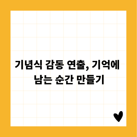 기념식 감동 연출, 기억에 남는 순간 만들기