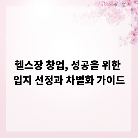 헬스장 창업, 성공을 위한 입지 선정과 차별화 가이드