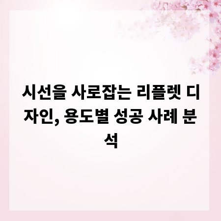 시선을 사로잡는 리플렛 디자인, 용도별 성공 사례 분석