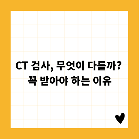 CT 검사, 무엇이 다를까? 꼭 받아야 하는 이유