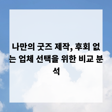 나만의 굿즈 제작, 후회 없는 업체 선택을 위한 비교 분석