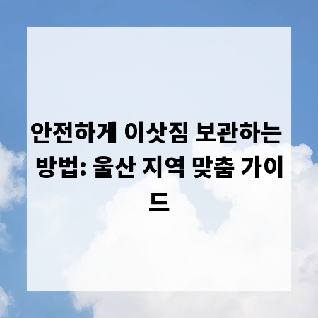 안전하게 이삿짐 보관하는 방법: 울산 지역 맞춤 가이드