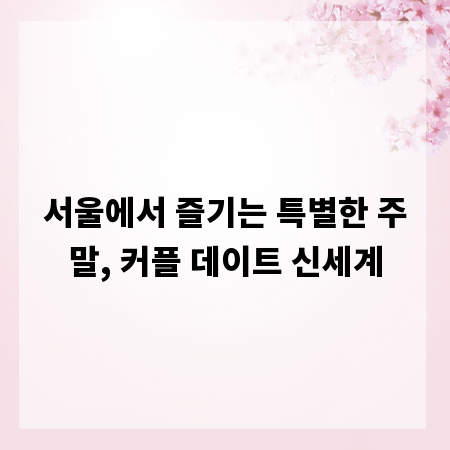 서울에서 즐기는 특별한 주말, 커플 데이트 신세계