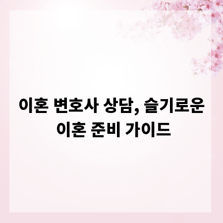 이혼 변호사 상담, 슬기로운 이혼 준비 가이드