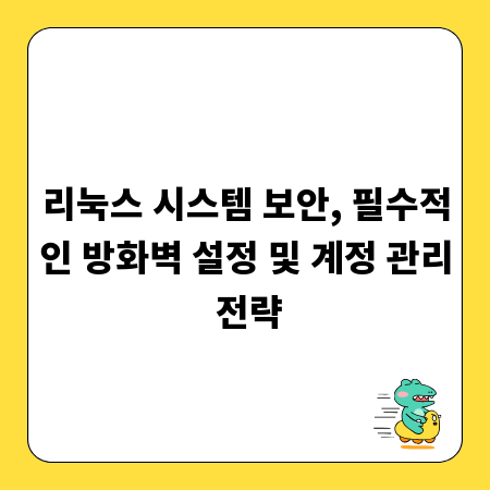 리눅스 시스템 보안, 필수적인 방화벽 설정 및 계정 관리 전략