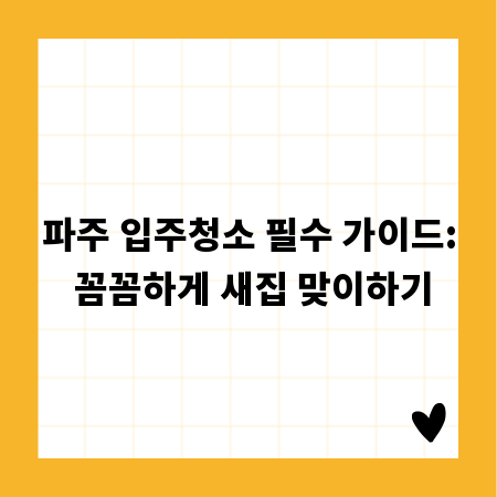 파주 입주청소 필수 가이드: 꼼꼼하게 새집 맞이하기