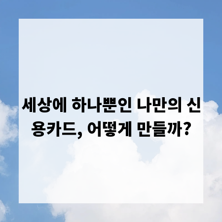 세상에 하나뿐인 나만의 신용카드, 어떻게 만들까?
