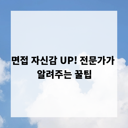 면접 자신감 UP! 전문가가 알려주는 꿀팁