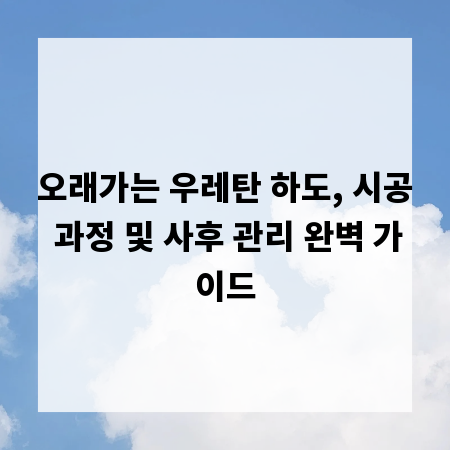 오래가는 우레탄 하도, 시공 과정 및 사후 관리 완벽 가이드