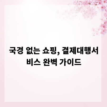 국경 없는 쇼핑, 결제대행서비스 완벽 가이드