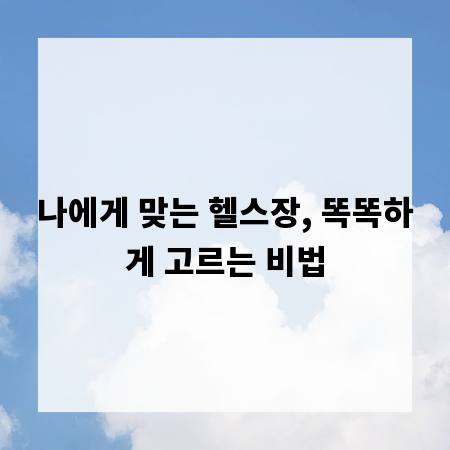 나에게 맞는 헬스장, 똑똑하게 고르는 비법