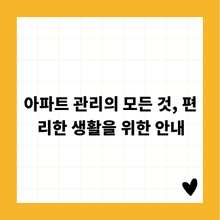 아파트 관리의 모든 것, 편리한 생활을 위한 안내