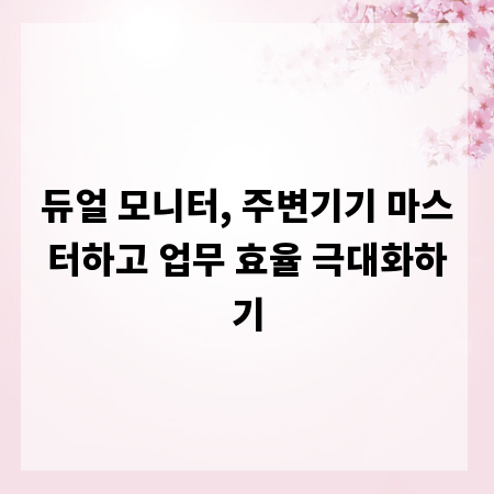 듀얼 모니터, 주변기기 마스터하고 업무 효율 극대화하기