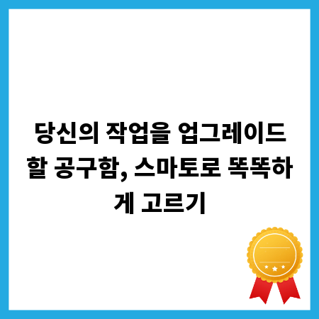 당신의 작업을 업그레이드할 공구함, 스마토로 똑똑하게 고르기