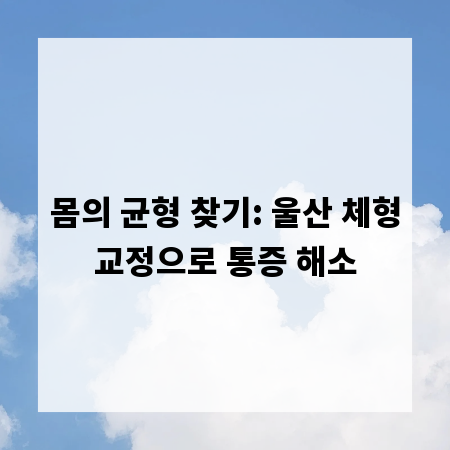 몸의 균형 찾기: 울산 체형교정으로 통증 해소