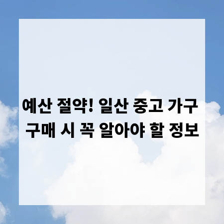 예산 절약! 일산 중고 가구 구매 시 꼭 알아야 할 정보