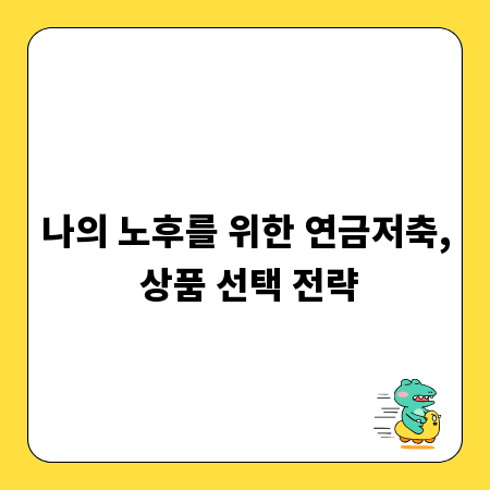 나의 노후를 위한 연금저축, 상품 선택 전략