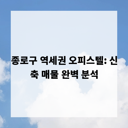 종로구 역세권 오피스텔: 신축 매물 완벽 분석