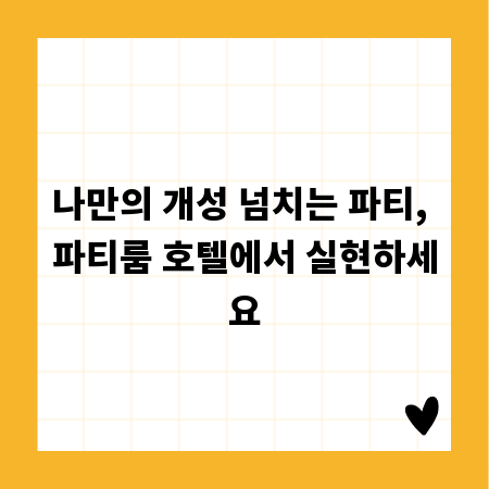 나만의 개성 넘치는 파티, 파티룸 호텔에서 실현하세요