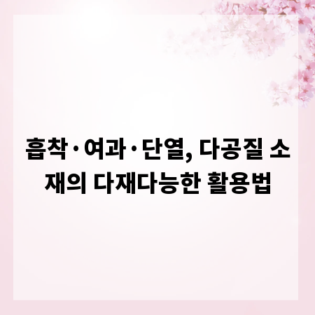 흡착&middot;여과&middot;단열, 다공질 소재의 다재다능한 활용법