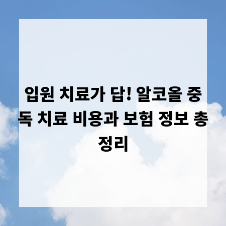 입원 치료가 답! 알코올 중독 치료 비용과 보험 정보 총정리