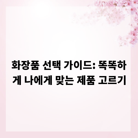 화장품 선택 가이드: 똑똑하게 나에게 맞는 제품 고르기