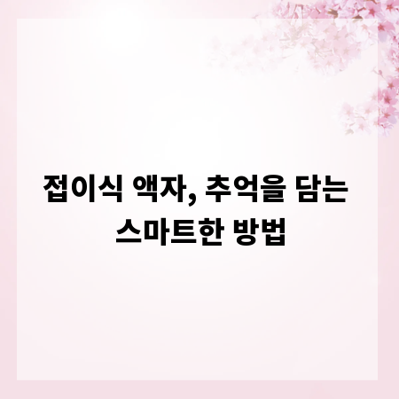 접이식 액자, 추억을 담는 스마트한 방법