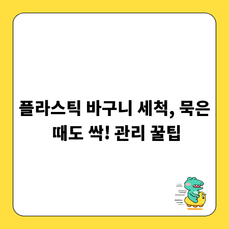 플라스틱 바구니 세척, 묵은 때도 싹! 관리 꿀팁