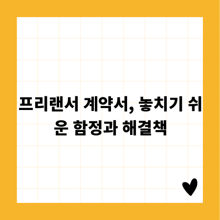 프리랜서 계약서, 놓치기 쉬운 함정과 해결책