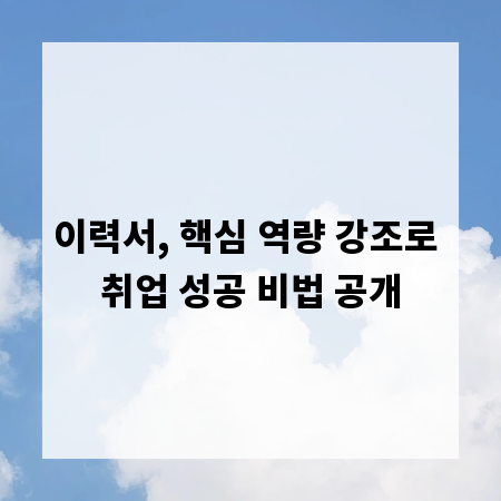이력서, 핵심 역량 강조로 취업 성공 비법 공개
