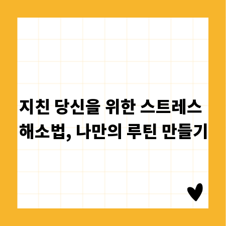 지친 당신을 위한 스트레스 해소법, 나만의 루틴 만들기