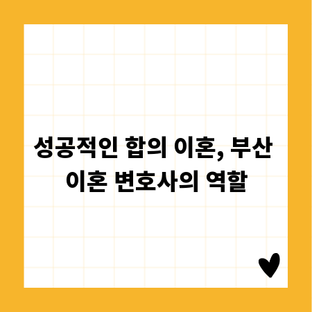 성공적인 합의 이혼, 부산 이혼 변호사의 역할