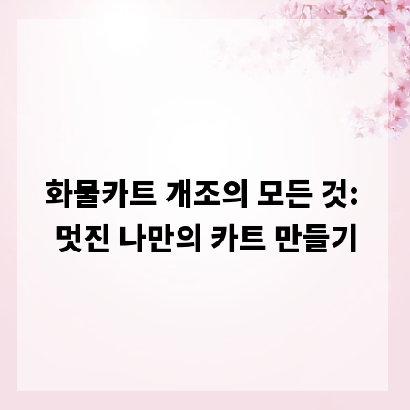 화물카트 개조의 모든 것: 멋진 나만의 카트 만들기