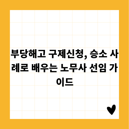 부당해고 구제신청, 승소 사례로 배우는 노무사 선임 가이드