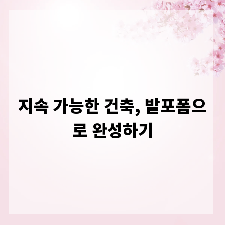 지속 가능한 건축, 발포폼으로 완성하기