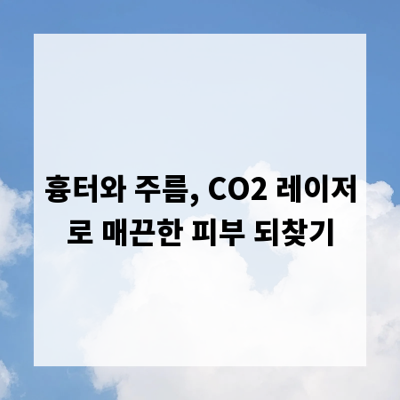 흉터와 주름, CO2 레이저로 매끈한 피부 되찾기