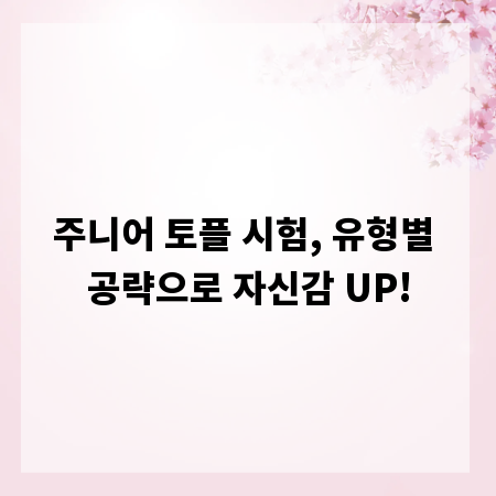 주니어 토플 시험, 유형별 공략으로 자신감 UP!