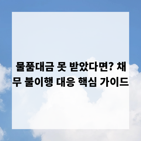 물품대금 못 받았다면? 채무 불이행 대응 핵심 가이드
