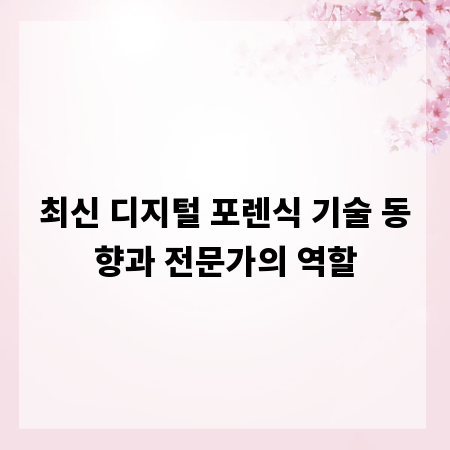 최신 디지털 포렌식 기술 동향과 전문가의 역할
