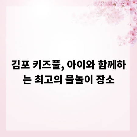 김포 키즈풀, 아이와 함께하는 최고의 물놀이 장소