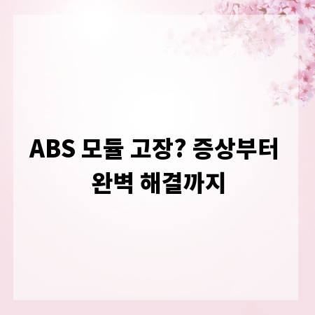ABS 모듈 고장? 증상부터 완벽 해결까지