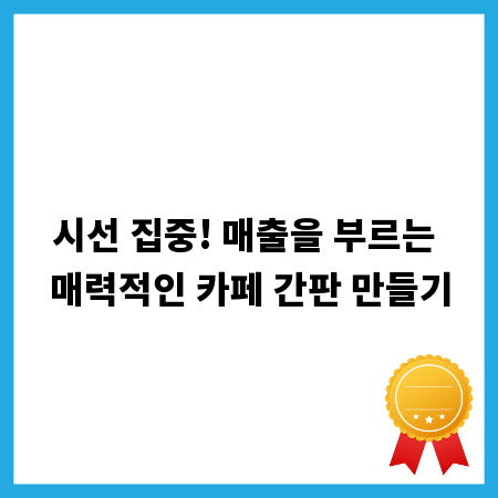 시선 집중! 매출을 부르는 매력적인 카페 간판 만들기