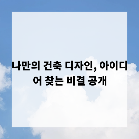 나만의 건축 디자인, 아이디어 찾는 비결 공개