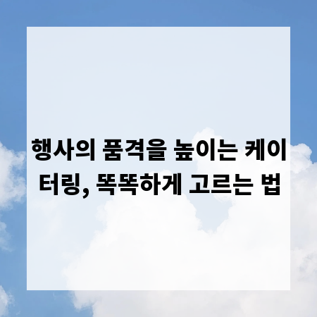 행사의 품격을 높이는 케이터링, 똑똑하게 고르는 법
